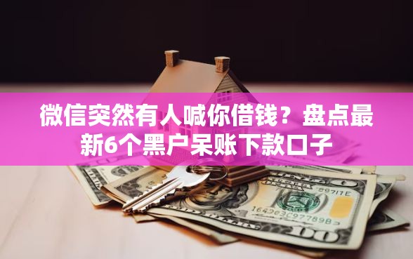 微信突然有人喊你借钱?盘点最新6个黑户呆账下款口子 微信突然有人喊你借钱?盘点最新6个黑户呆账下款口子