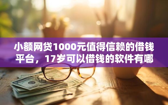 小额网贷1000元值得信赖的借钱平台，17岁可以借钱的软件有哪些的6个平台介绍