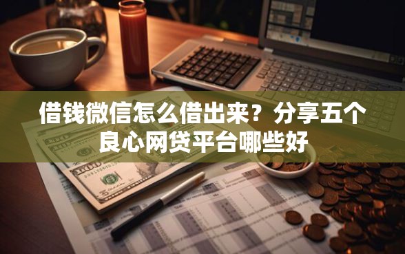 借钱微信怎么借出来？分享五个良心网贷平台哪些好