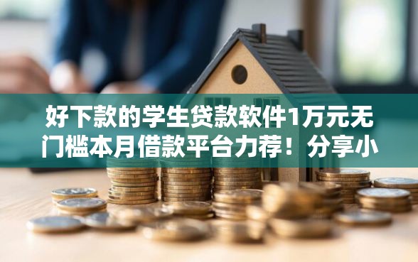 好下款的学生贷款软件1万元无门槛本月借款平台力荐！分享小额网贷口子1万元无门槛借款