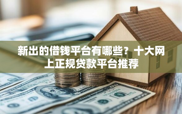 新出的借钱平台有哪些？十大网上正规贷款平台推荐