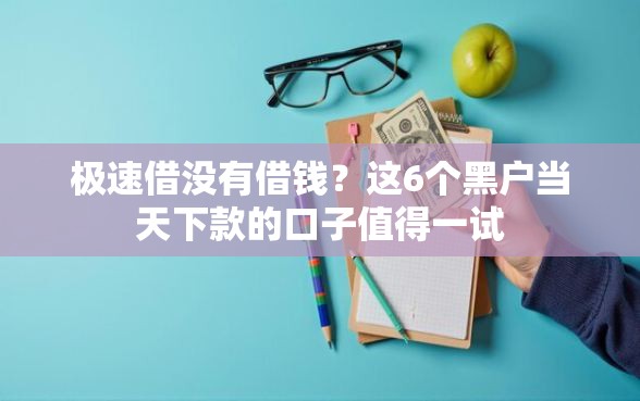 极速借没有借钱？这6个黑户当天下款的口子值得一试