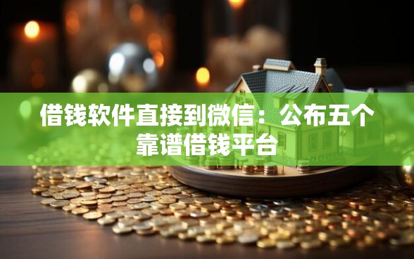 借钱软件直接到微信：公布五个靠谱借钱平台