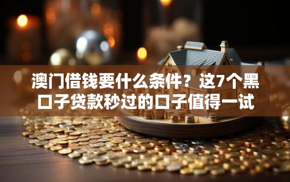 澳门借钱要什么条件？这7个黑口子贷款秒过的口子值得一试