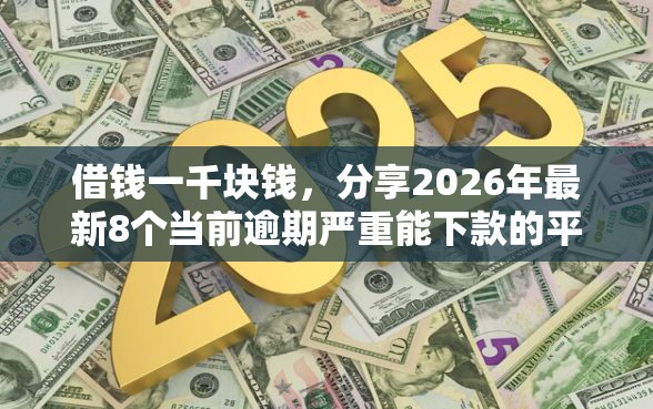 借钱一千块钱，分享2026年最新8个当前逾期严重能下款的平台