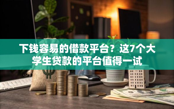 下钱容易的借款平台？这7个大学生贷款的平台值得一试