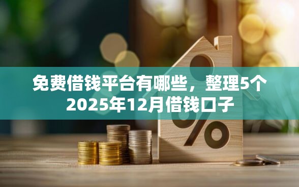 免费借钱平台有哪些,整理5个2025年12月借钱口子 免费借钱平台有哪些,整理5个2025年12月借钱口子