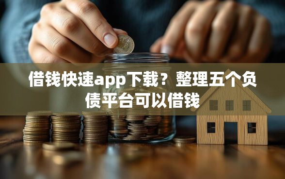 借钱快速app下载？整理五个负债平台可以借钱