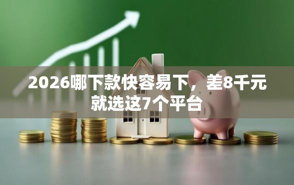 2026哪下款快容易下，差8千元就选这7个平台