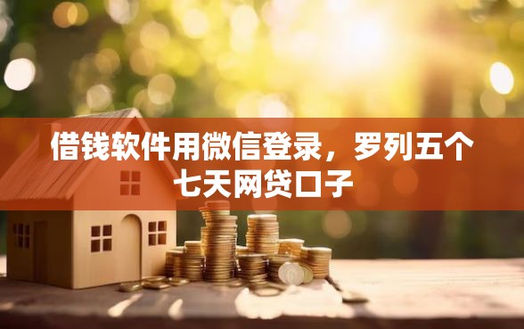 借钱软件用微信登录，罗列五个七天网贷口子