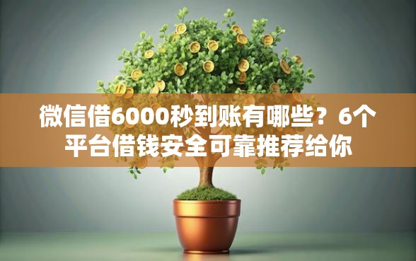 微信借6000秒到账有哪些？6个平台借钱安全可靠推荐给你