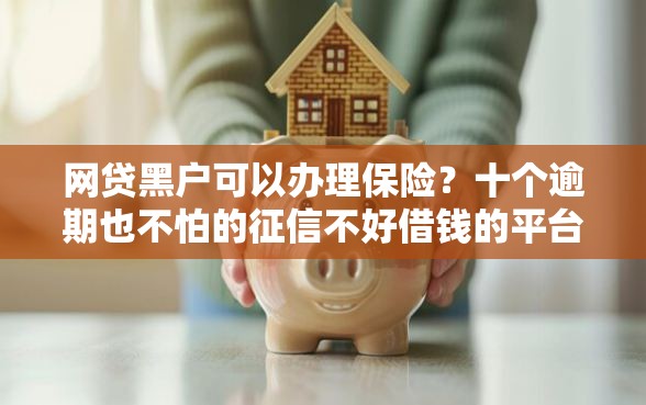 网贷黑户可以办理保险？十个逾期也不怕的征信不好借钱的平台100%能借到