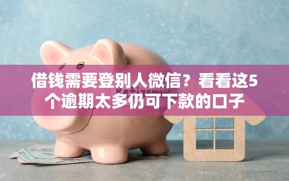 借钱需要登别人微信？看看这5个逾期太多仍可下款的口子