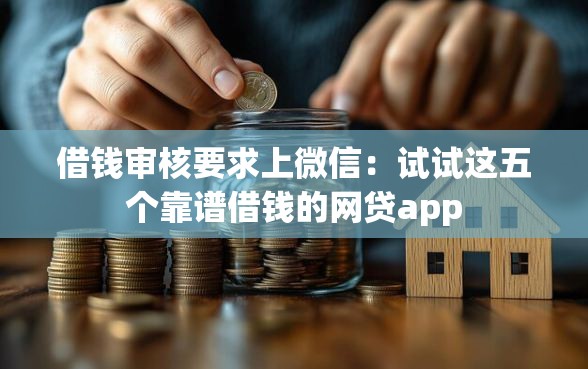 借钱审核要求上微信：试试这五个靠谱借钱的网贷app