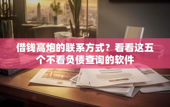 借钱高炮的联系方式？看看这五个不看负债查询的软件
