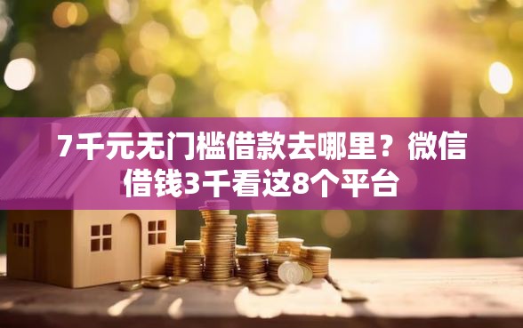 7千元无门槛借款去哪里？微信借钱3千看这8个平台