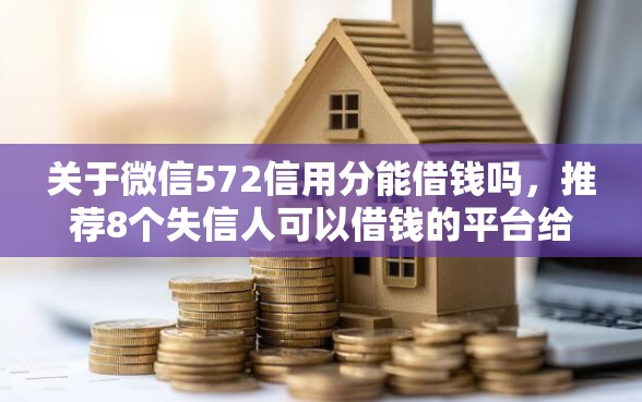 关于微信572信用分能借钱吗，推荐8个失信人可以借钱的平台给你