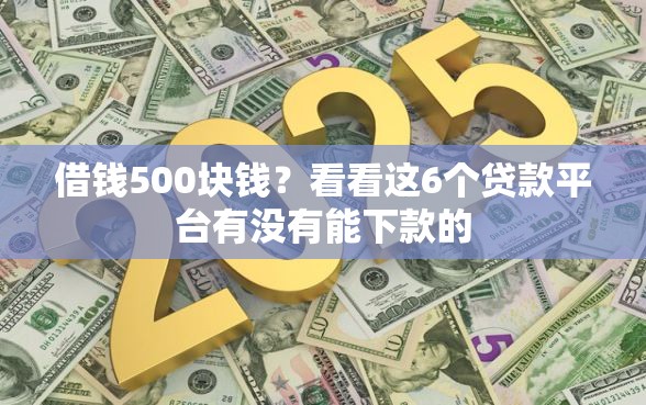 借钱500块钱？看看这6个贷款平台有没有能下款的