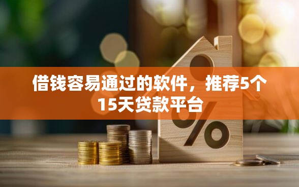 借钱容易通过的软件，推荐5个15天贷款平台