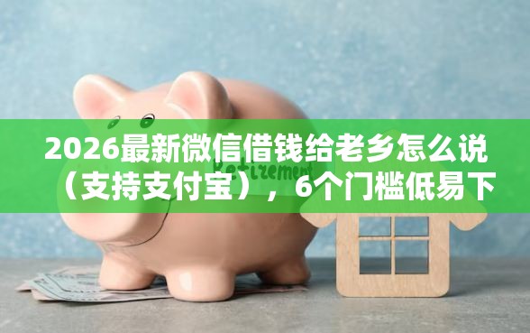 2026最新微信借钱给老乡怎么说（支持支付宝），6个门槛低易下款软件无私分享
