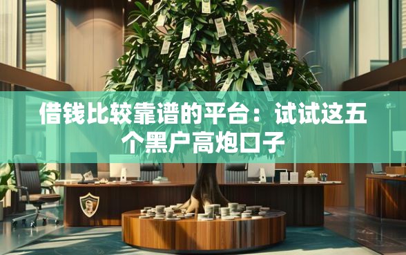 借钱比较靠谱的平台：试试这五个黑户高炮口子