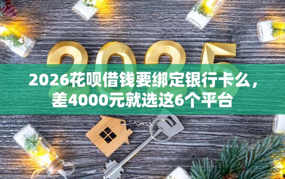 2026花呗借钱要绑定银行卡么，差4000元就选这6个平台