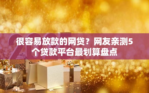 很容易放款的网贷？网友亲测5个贷款平台最划算盘点