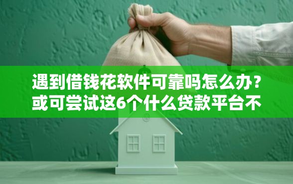 遇到借钱花软件可靠吗怎么办？或可尝试这6个什么贷款平台不上征信