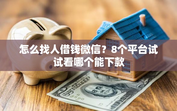 怎么找人借钱微信？8个平台试试看哪个能下款
