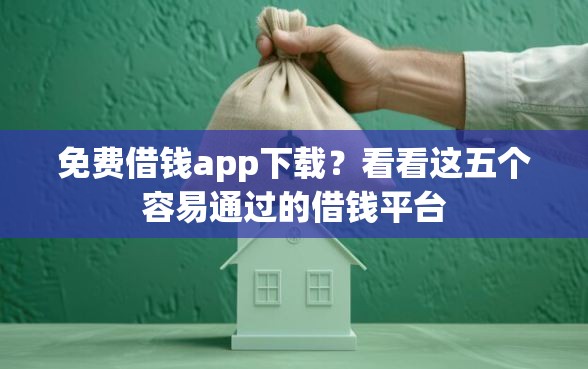 免费借钱app下载？看看这五个容易通过的借钱平台