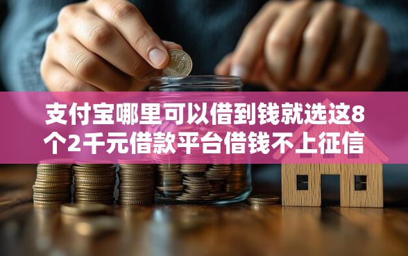 支付宝哪里可以借到钱就选这8个2千元借款平台借钱不上征信