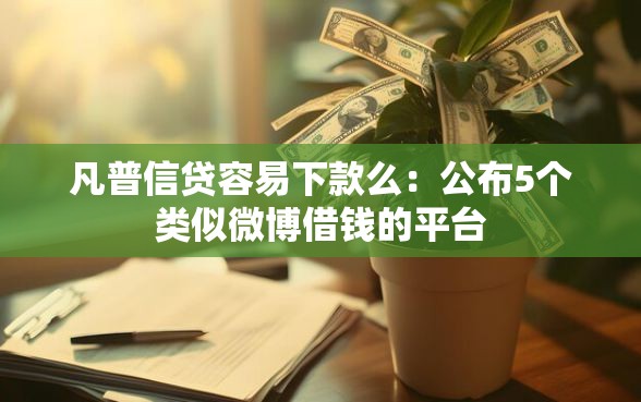凡普信贷容易下款么：公布5个类似微博借钱的平台