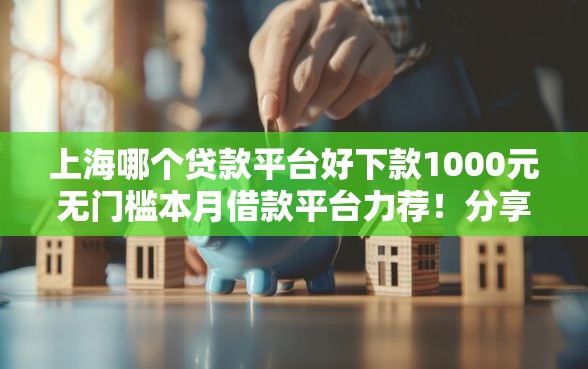 上海哪个贷款平台好下款1000元无门槛本月借款平台力荐！分享小额网贷口子1000元无门槛借款