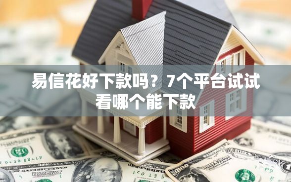 易信花好下款吗？7个平台试试看哪个能下款