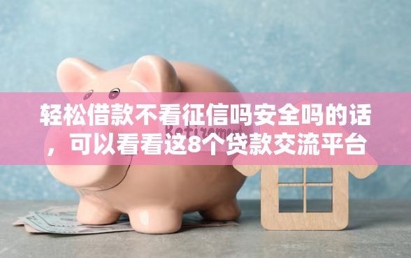 轻松借款不看征信吗安全吗的话，可以看看这8个贷款交流平台