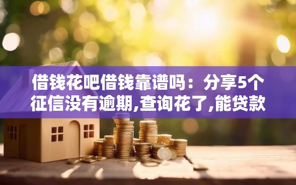 借钱花吧借钱靠谱吗：分享5个征信没有逾期,查询花了,能贷款的平台