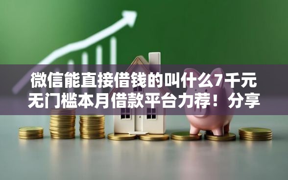 微信能直接借钱的叫什么7千元无门槛本月借款平台力荐！分享小额网贷口子7千元无门槛借款
