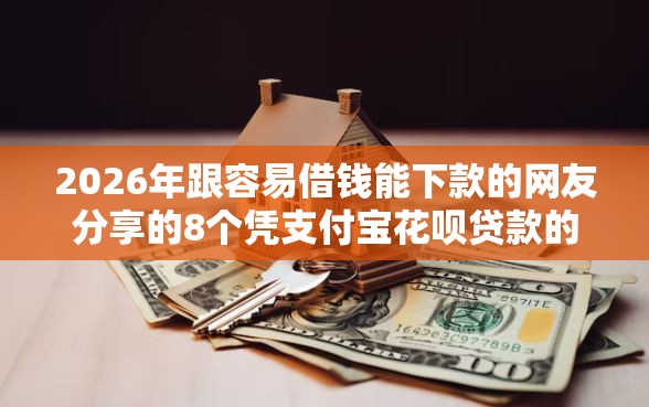 2026年跟容易借钱能下款的网友分享的8个凭支付宝花呗贷款的平台我觉得不错！