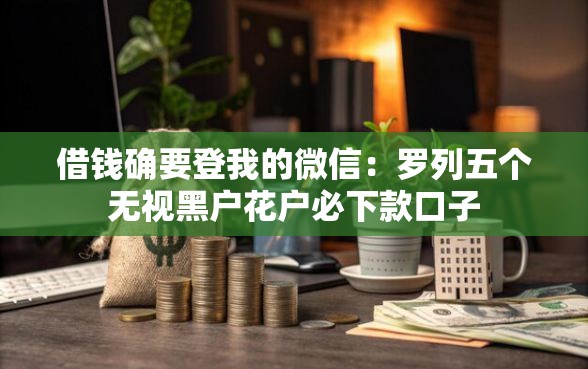 借钱确要登我的微信：罗列五个无视黑户花户必下款口子