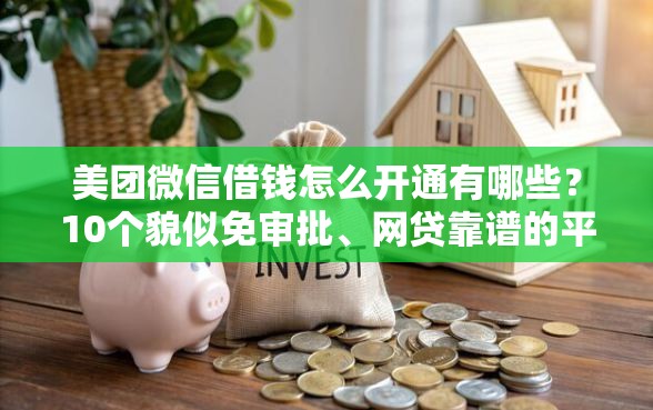 美团微信借钱怎么开通有哪些？10个貌似免审批、网贷靠谱的平台合集