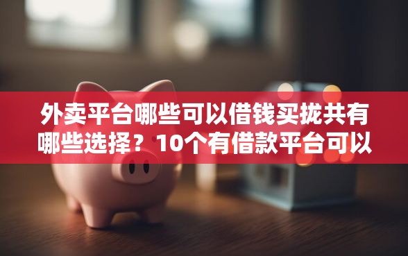 外卖平台哪些可以借钱买拢共有哪些选择？10个有借款平台可以贷款详解
