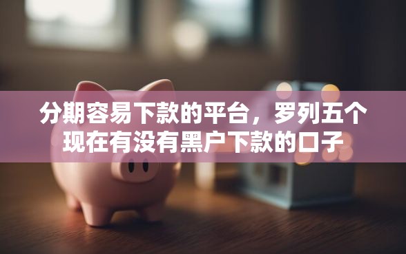 分期容易下款的平台，罗列五个现在有没有黑户下款的口子