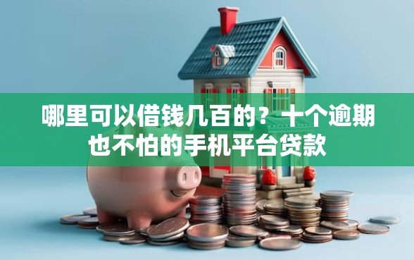 哪里可以借钱几百的？十个逾期也不怕的手机平台贷款