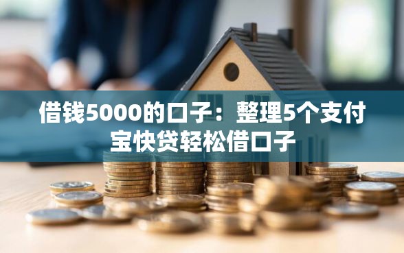 借钱5000的口子：整理5个支付宝快贷轻松借口子