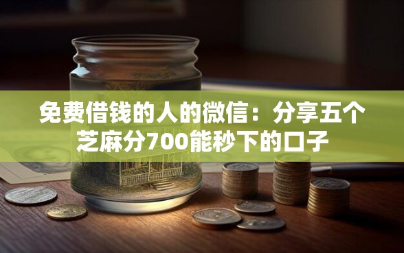 免费借钱的人的微信：分享五个芝麻分700能秒下的口子