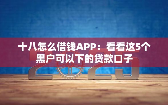 十八怎么借钱APP：看看这5个黑户可以下的贷款口子