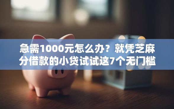 急需1000元怎么办?就凭芝麻分借款的小贷试试这7个无门槛平台 急需1000元怎么办?就凭芝麻分借款的小贷试试这7个无门槛平台