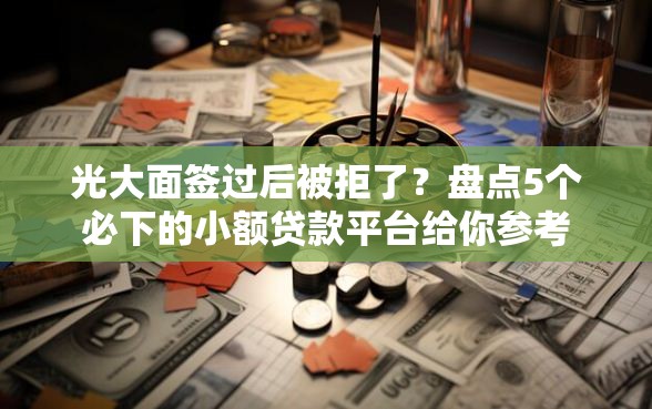 光大面签过后被拒了？盘点5个必下的小额贷款平台给你参考