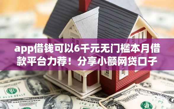 app借钱可以6千元无门槛本月借款平台力荐！分享小额网贷口子6千元无门槛借款