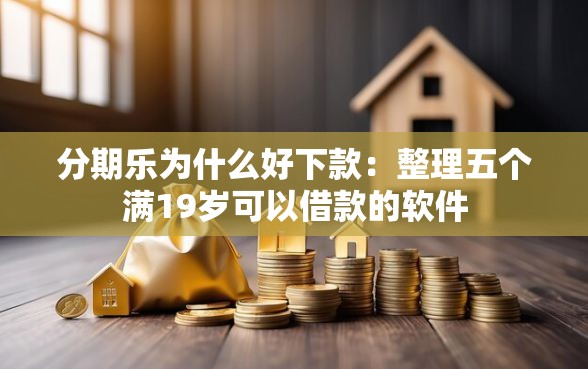 分期乐为什么好下款：整理五个满19岁可以借款的软件
